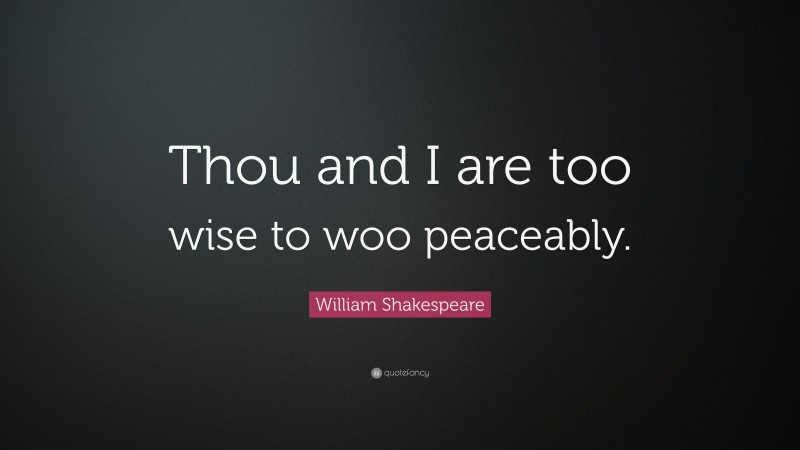William Shakespeare Quote: “Thou and I are too wise to woo peaceably.”