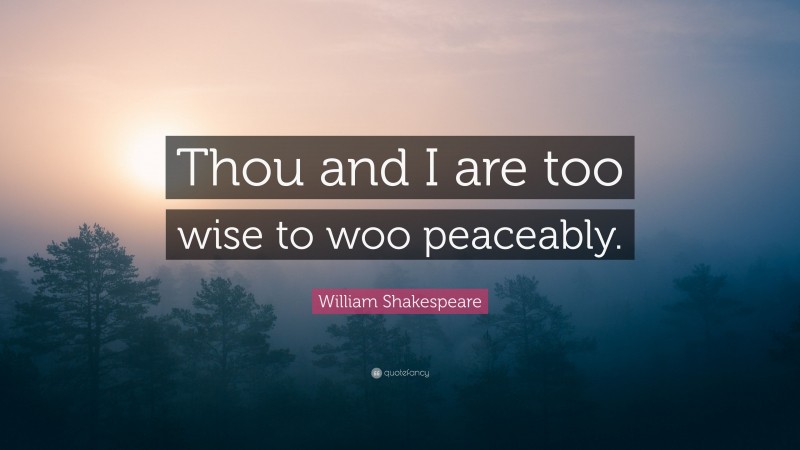 William Shakespeare Quote: “Thou and I are too wise to woo peaceably.”