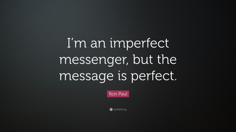 Ron Paul Quote: “I’m an imperfect messenger, but the message is perfect.”