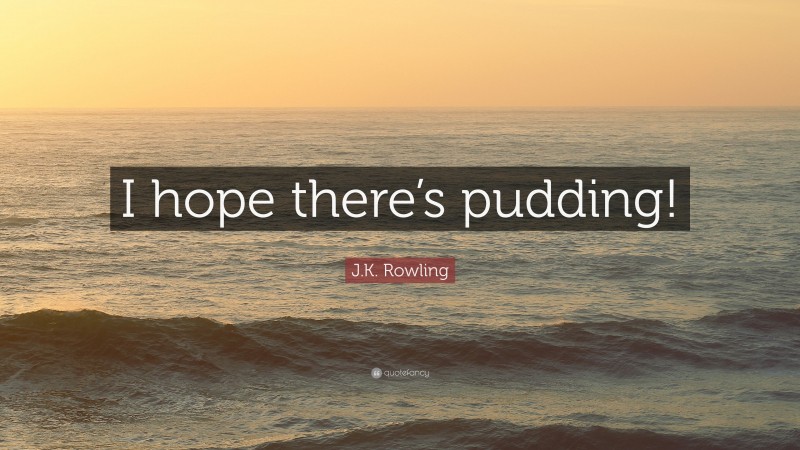 J.K. Rowling Quote: “I hope there’s pudding!”