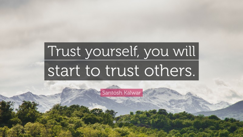 Santosh Kalwar Quote: “Trust yourself, you will start to trust others.”