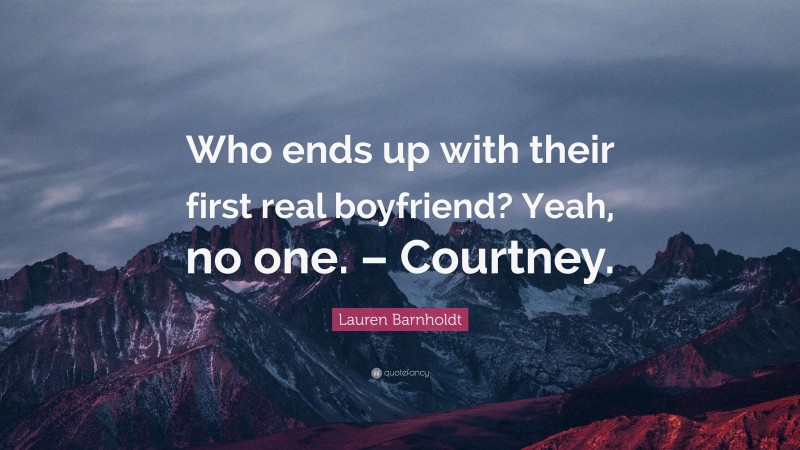 Lauren Barnholdt Quote: “Who ends up with their first real boyfriend? Yeah, no one. – Courtney.”