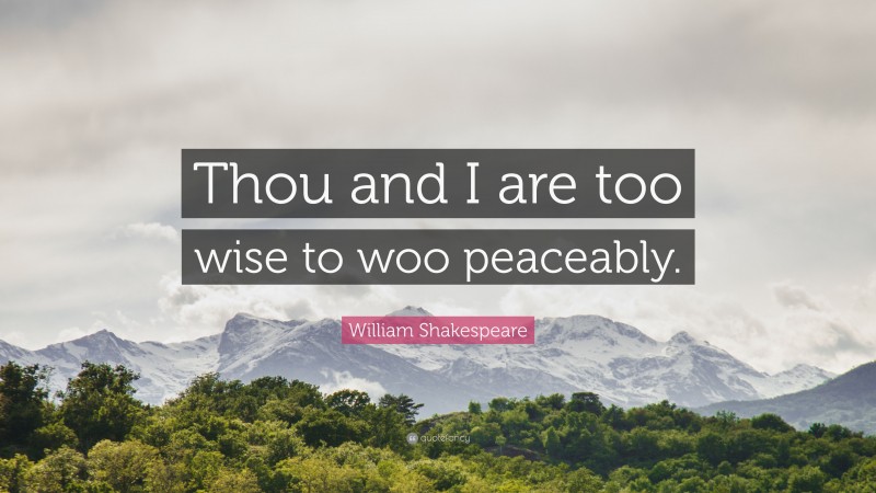 William Shakespeare Quote: “Thou and I are too wise to woo peaceably.”