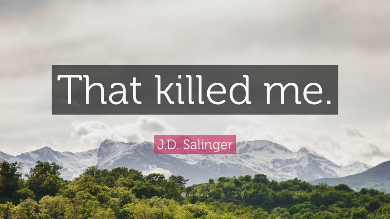 J.D. Salinger Quote: “That killed me.”