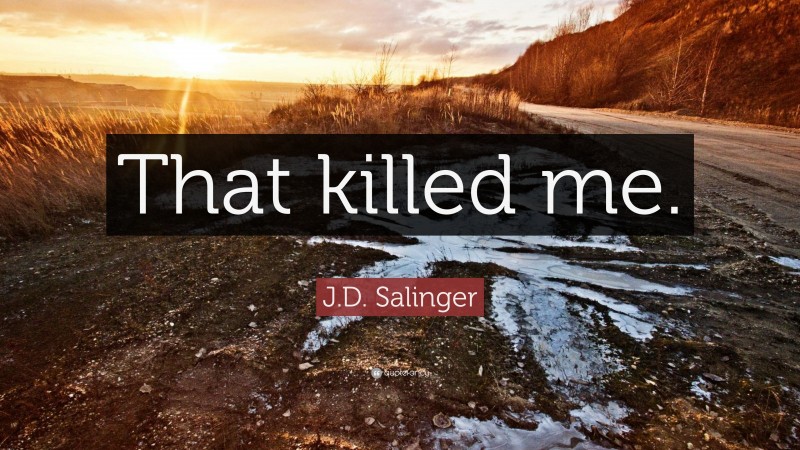 J.D. Salinger Quote: “That killed me.”