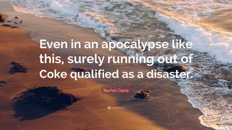 Rachel Caine Quote: “Even in an apocalypse like this, surely running out of Coke qualified as a disaster.”
