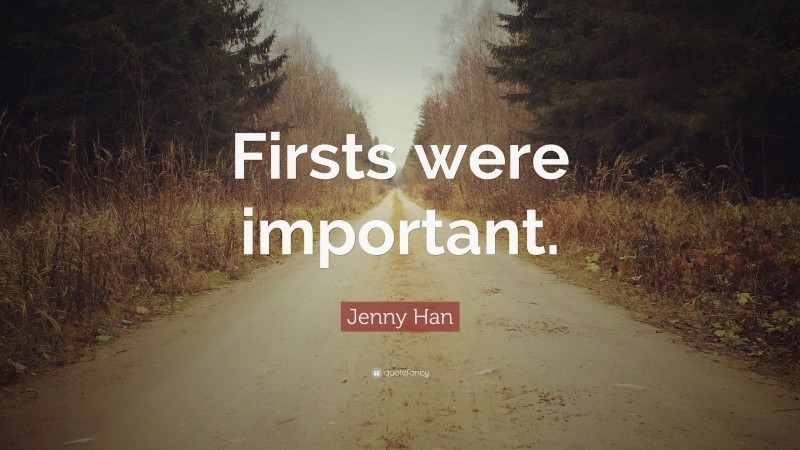 Jenny Han Quote: “Firsts were important.”
