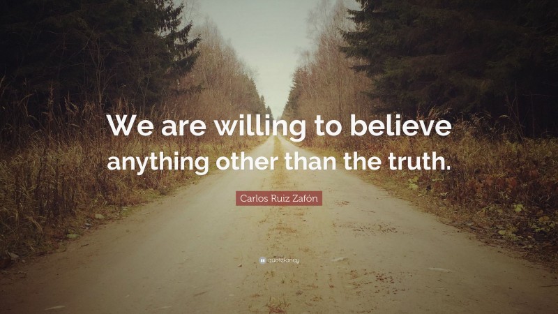 Carlos Ruiz Zafón Quote: “We are willing to believe anything other than the truth.”