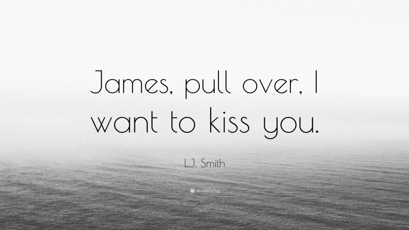 L.J. Smith Quote: “James, pull over, I want to kiss you.”