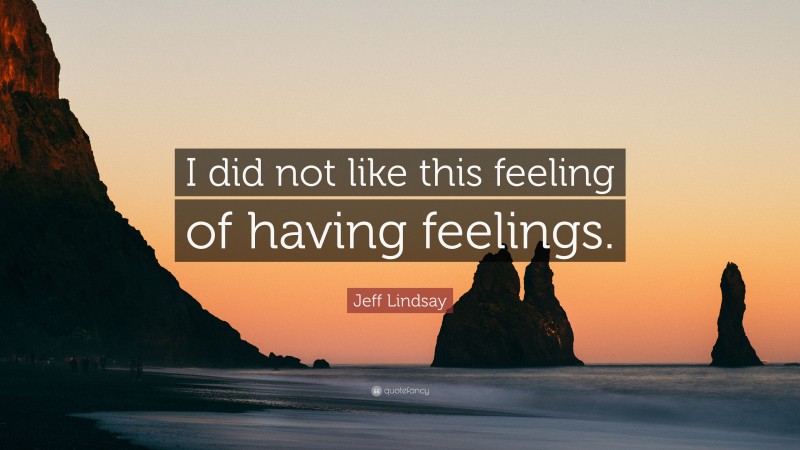Jeff Lindsay Quote: “I did not like this feeling of having feelings.”