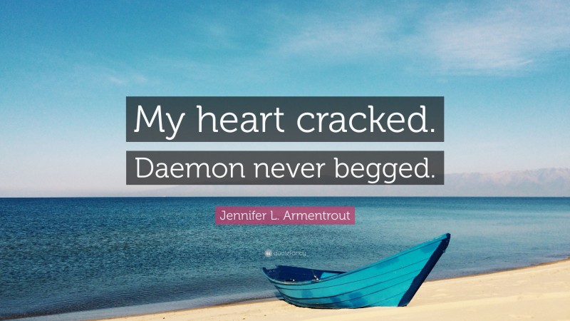Jennifer L. Armentrout Quote: “My heart cracked. Daemon never begged.”