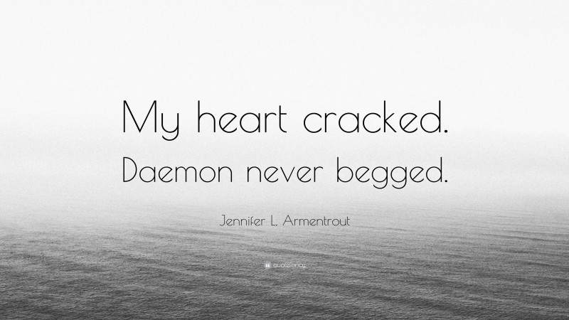Jennifer L. Armentrout Quote: “My heart cracked. Daemon never begged.”