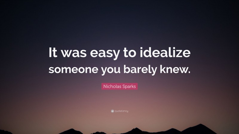 Nicholas Sparks Quote: “It was easy to idealize someone you barely knew.”