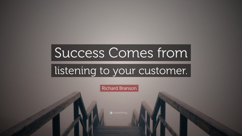 Richard Branson Quote: “Success Comes from listening to your customer.”