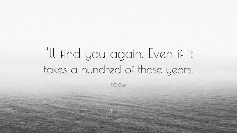 P.C. Cast Quote: “I’ll find you again. Even if it takes a hundred of those years.”
