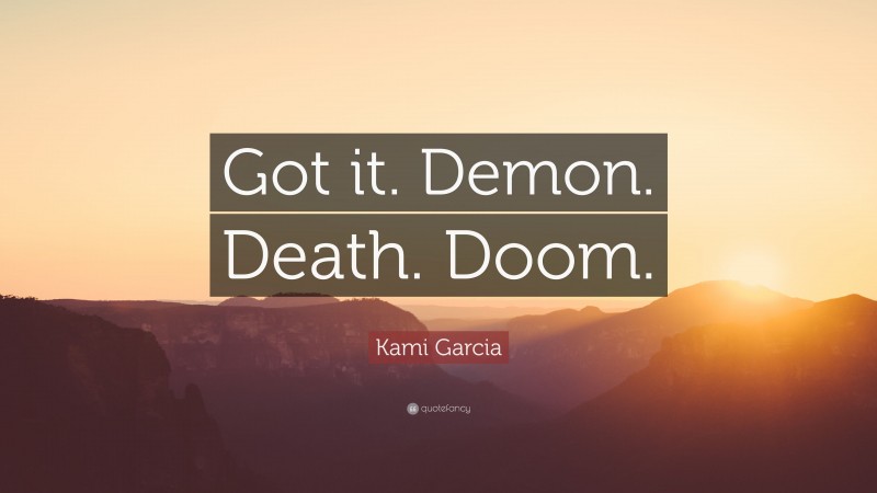 Kami Garcia Quote: “Got it. Demon. Death. Doom.”