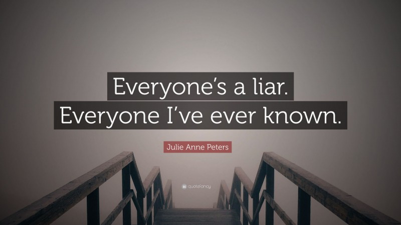Julie Anne Peters Quote: “Everyone’s a liar. Everyone I’ve ever known.”