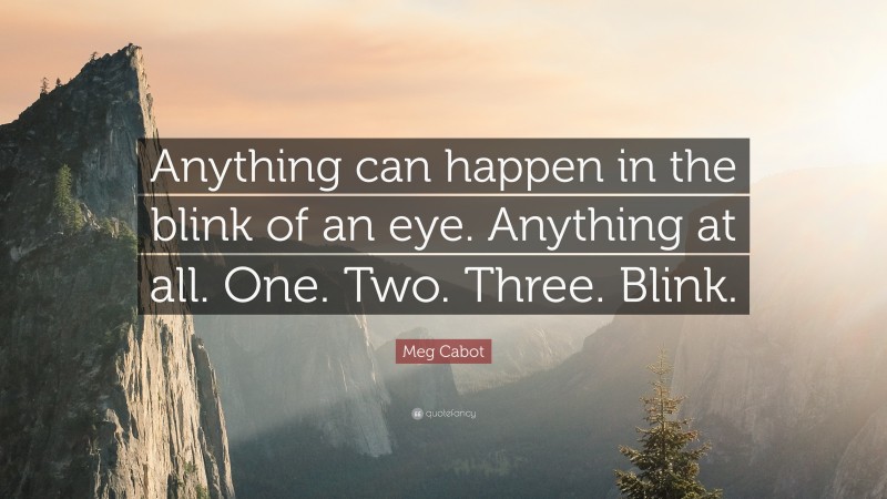 Meg Cabot Quote: “Anything can happen in the blink of an eye. Anything at all. One. Two. Three. Blink.”
