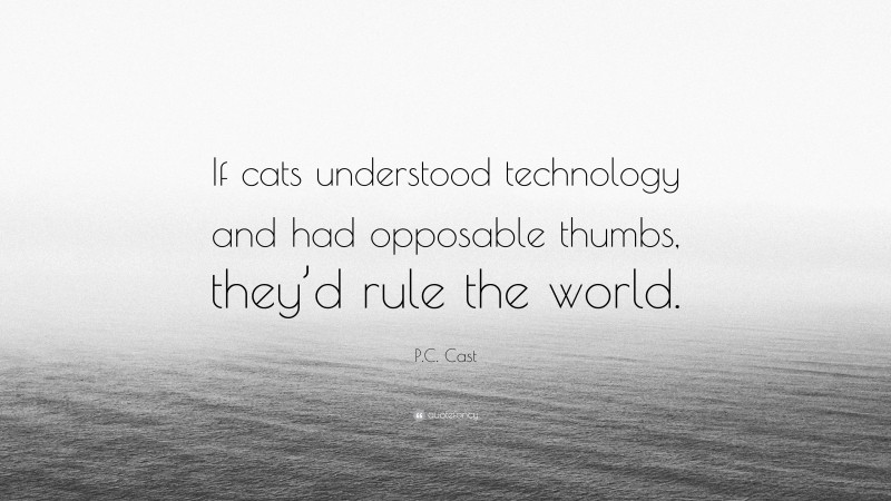 P.C. Cast Quote: “If cats understood technology and had opposable thumbs, they’d rule the world.”