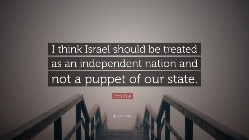 Ron Paul Quote: “I think Israel should be treated as an independent nation and not a puppet of our state.”