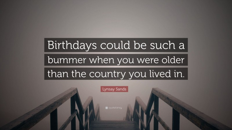 Lynsay Sands Quote: “Birthdays could be such a bummer when you were older than the country you lived in.”