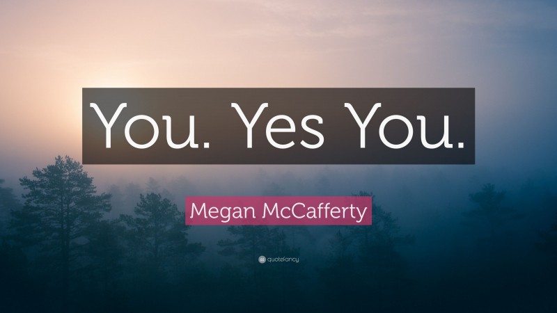 Megan McCafferty Quote: “You. Yes You.”