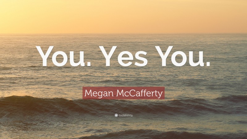 Megan McCafferty Quote: “You. Yes You.”