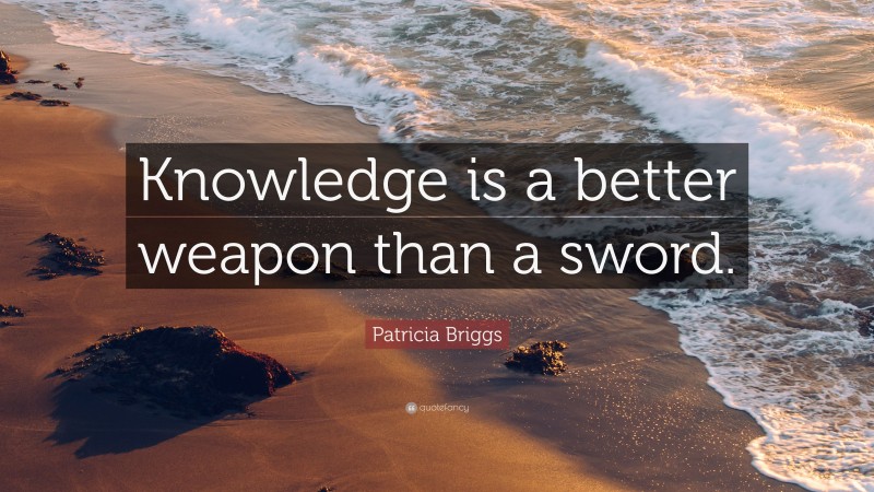 Patricia Briggs Quote: “Knowledge is a better weapon than a sword.”