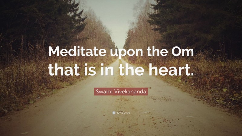 Swami Vivekananda Quote: “Meditate upon the Om that is in the heart.”