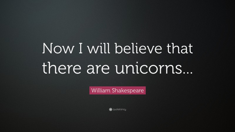 William Shakespeare Quote: “Now I will believe that there are unicorns...”