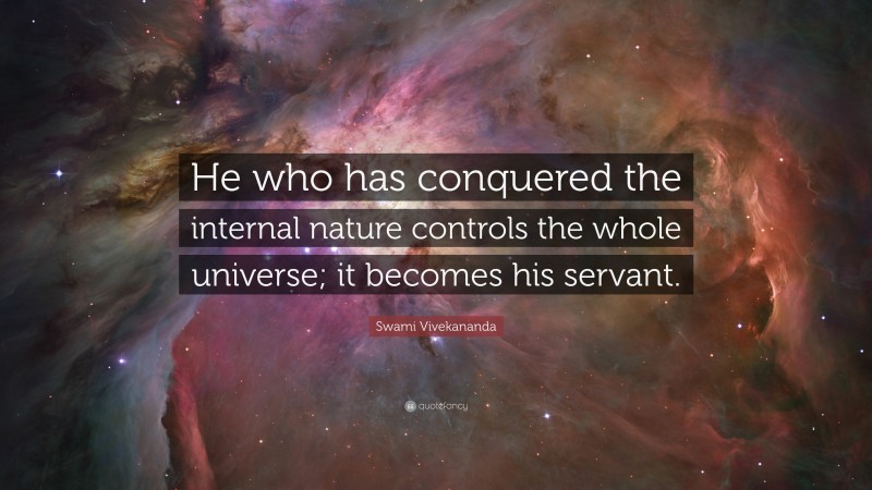 Swami Vivekananda Quote: “He who has conquered the internal nature controls the whole universe; it becomes his servant.”