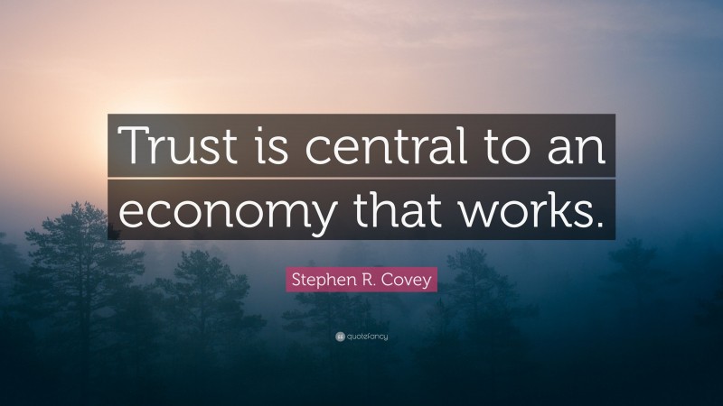Stephen R. Covey Quote: “Trust is central to an economy that works.”