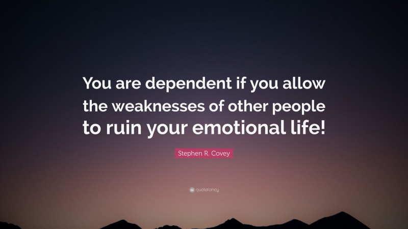 Stephen R. Covey Quote: “You are dependent if you allow the weaknesses of other people to ruin your emotional life!”