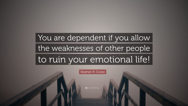 Stephen R. Covey Quote: “You are dependent if you allow the weaknesses of other people to ruin your emotional life!”