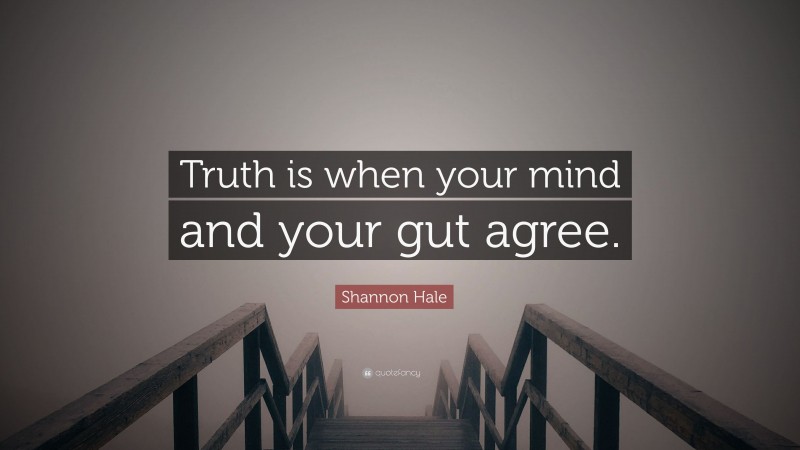 Shannon Hale Quote: “Truth is when your mind and your gut agree.”