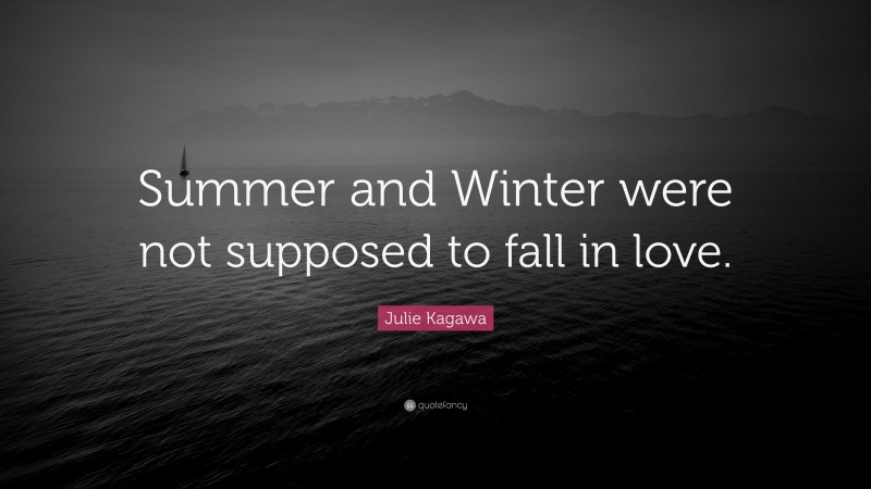 Julie Kagawa Quote: “Summer and Winter were not supposed to fall in love.”