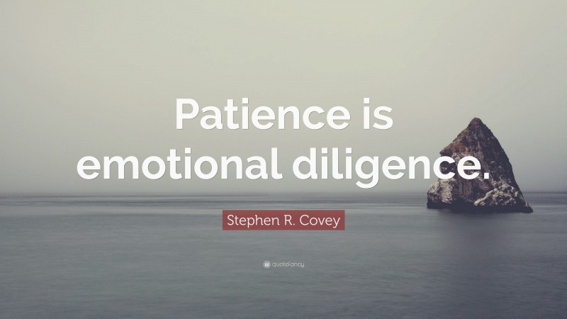 Stephen R. Covey Quote: “Patience is emotional diligence.”
