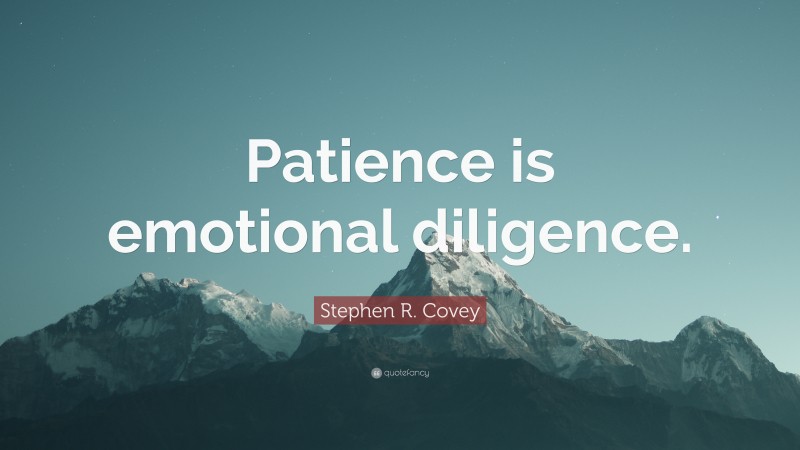 Stephen R. Covey Quote: “Patience is emotional diligence.”
