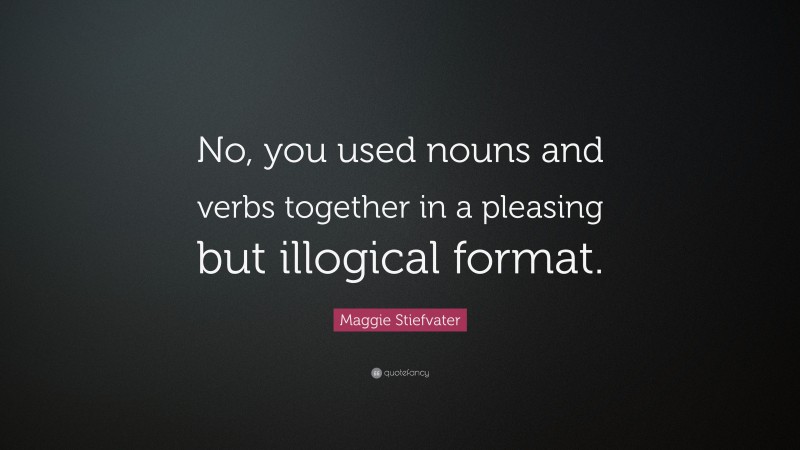 Maggie Stiefvater Quote: “No, you used nouns and verbs together in a pleasing but illogical format.”