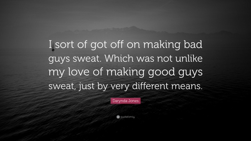 Darynda Jones Quote: “I sort of got off on making bad guys sweat. Which was not unlike my love of making good guys sweat, just by very different means.”