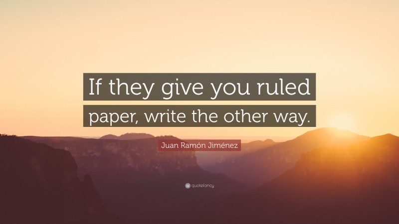 Juan Ramón Jiménez Quote: “If they give you ruled paper, write the other way.”