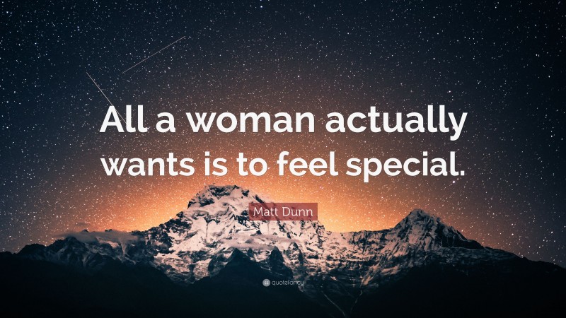 Matt Dunn Quote: “All a woman actually wants is to feel special.”