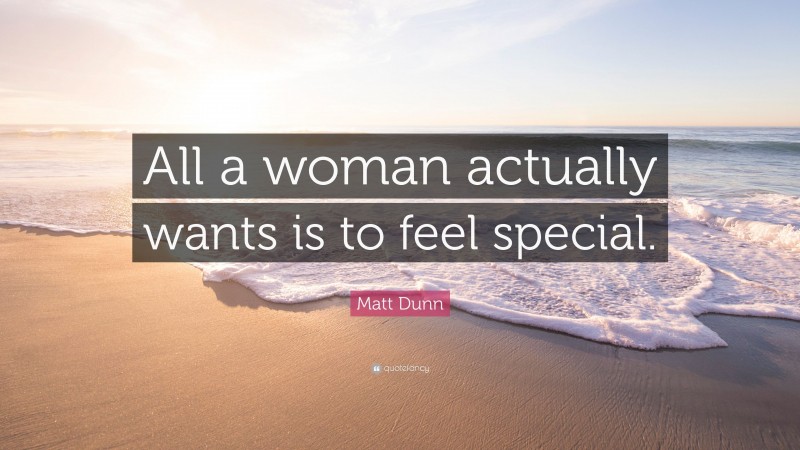 Matt Dunn Quote: “All a woman actually wants is to feel special.”