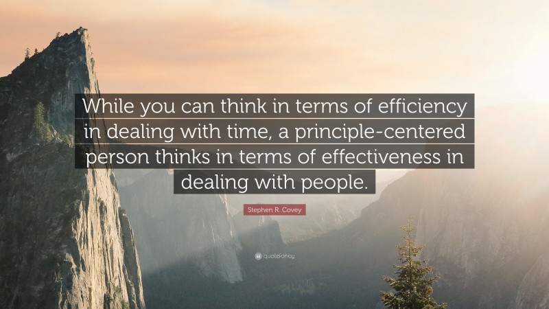 Stephen R. Covey Quote: “While you can think in terms of efficiency in dealing with time, a principle-centered person thinks in terms of effectiveness in dealing with people.”