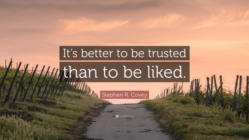 Stephen R. Covey Quote: “It’s better to be trusted than to be liked.”