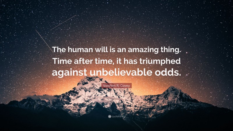 Stephen R. Covey Quote: “The human will is an amazing thing. Time after time, it has triumphed against unbelievable odds.”
