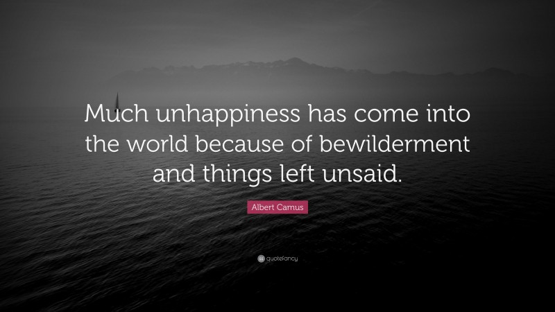 Albert Camus Quote: “Much unhappiness has come into the world because of bewilderment and things left unsaid.”
