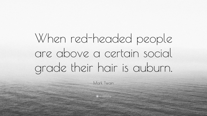 Mark Twain Quote: “When red-headed people are above a certain social grade their hair is auburn.”