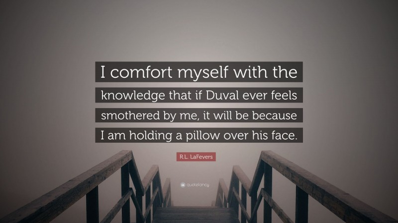R.L. LaFevers Quote: “I comfort myself with the knowledge that if Duval ever feels smothered by me, it will be because I am holding a pillow over his face.”