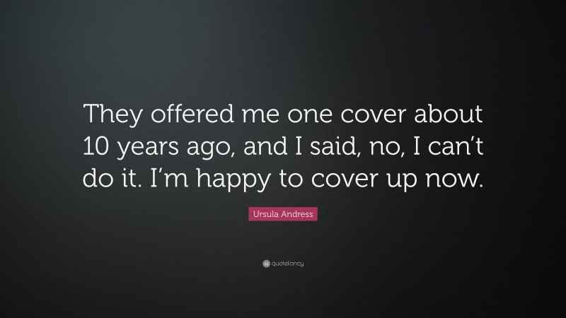 Ursula Andress Quote: “They offered me one cover about 10 years ago, and I said, no, I can’t do it. I’m happy to cover up now.”